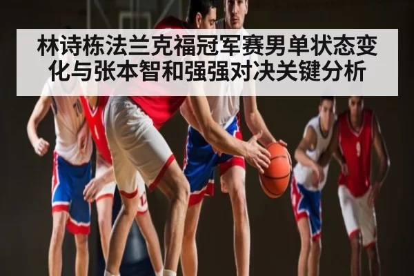 林诗栋法兰克福冠军赛男单状态变化与张本智和强强对决关键分析